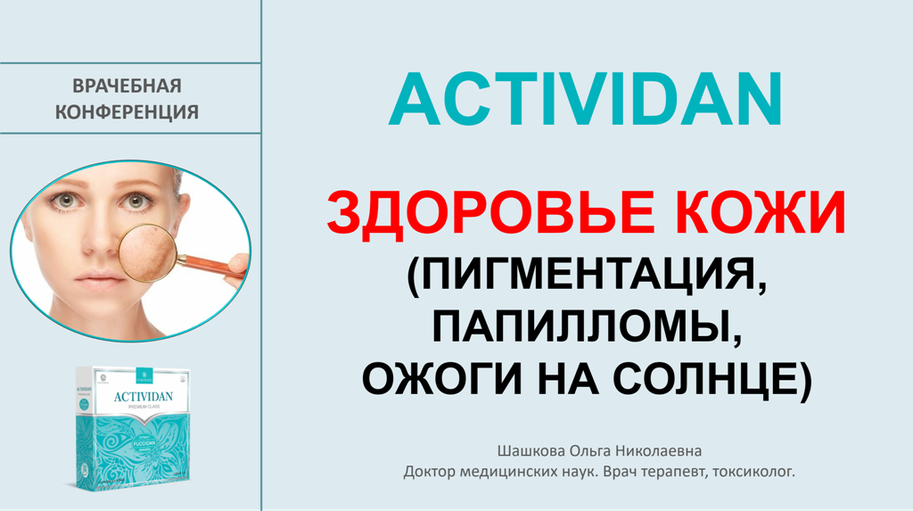 Врачебная конференция №228 - ACTIVIDAN и ЗДОРОВЬЕ КОЖИ (ПИГМЕНТАЦИЯ, ПАПИЛЛОМЫ, ОЖОГИ НА СОЛНЦЕ)